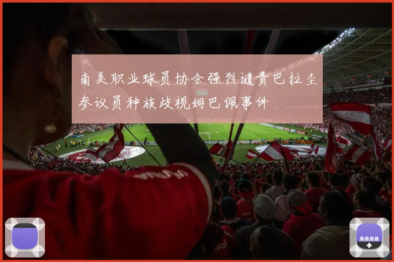 南美职业球员协会强烈谴责巴拉圭参议员种族歧视姆巴佩事件