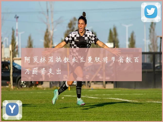 阿莫林若执教米兰曼联将节省数百万薪资支出