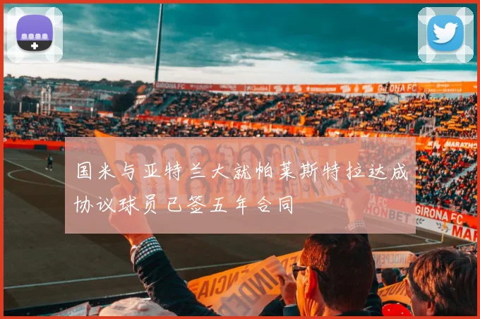 国米与亚特兰大就帕莱斯特拉达成协议球员已签五年合同