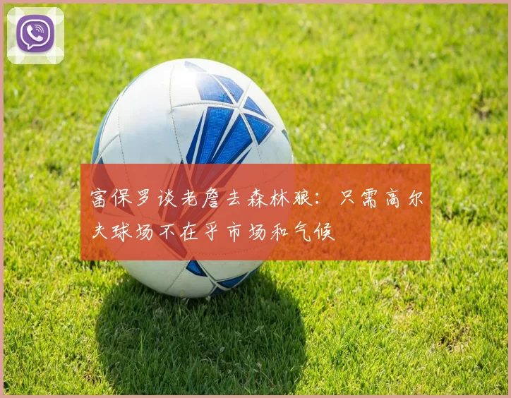 富保罗谈老詹去森林狼：只需高尔夫球场不在乎市场和气候