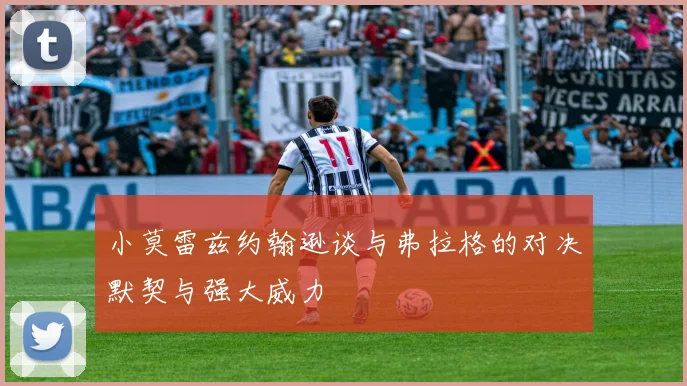 小莫雷兹约翰逊谈与弗拉格的对决默契与强大威力