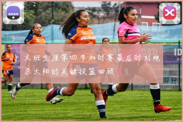 文班生涯第四节加时赛最后时刻绝杀太阳的关键投篮回顾