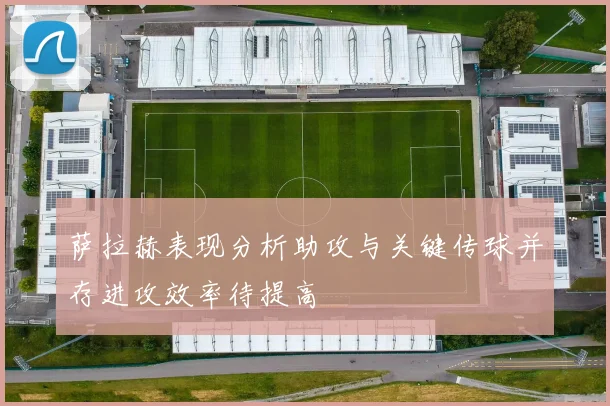 萨拉赫表现分析助攻与关键传球并存进攻效率待提高