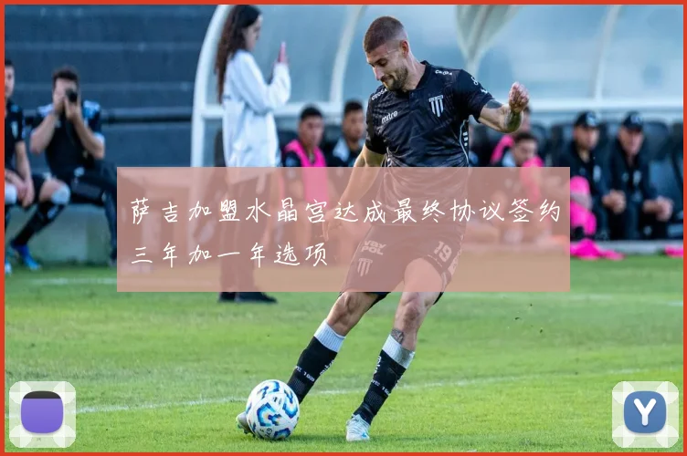 萨吉加盟水晶宫达成最终协议签约三年加一年选项
