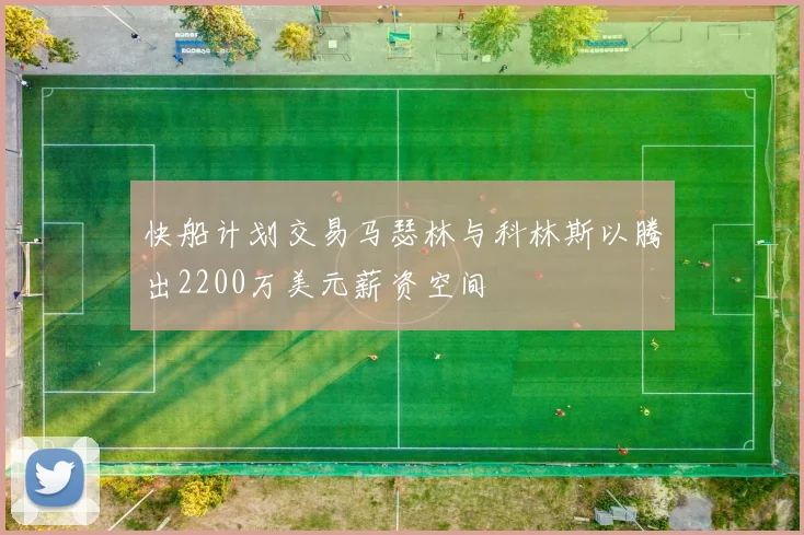 快船计划交易马瑟林与科林斯以腾出2200万美元薪资空间